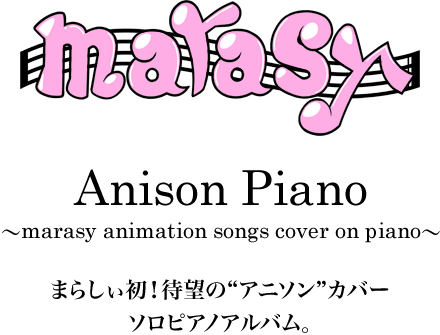 Anison Piano ～marasy animation songs cover on piano～ まらしぃ初！待望の“アニソン”カバー ソロピアノアルバム。